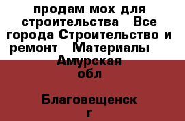 продам мох для строительства - Все города Строительство и ремонт » Материалы   . Амурская обл.,Благовещенск г.